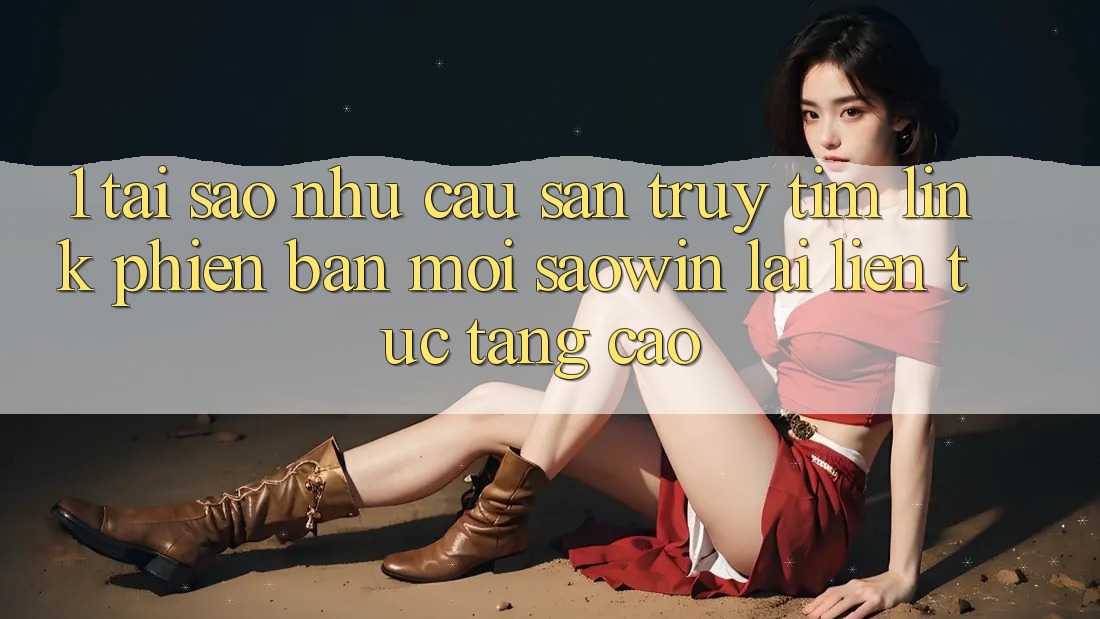 1. Tại Sao Nhu Cầu Săn truy tìm “Link Phiên bản mới Saowin” Lại Liên Tục Tăng Cao? 1. Tại Sao Nhu Cầu Săn truy tìm “Link Phiên bản mới Saowin” Lại Liên Tục Tăng Cao?