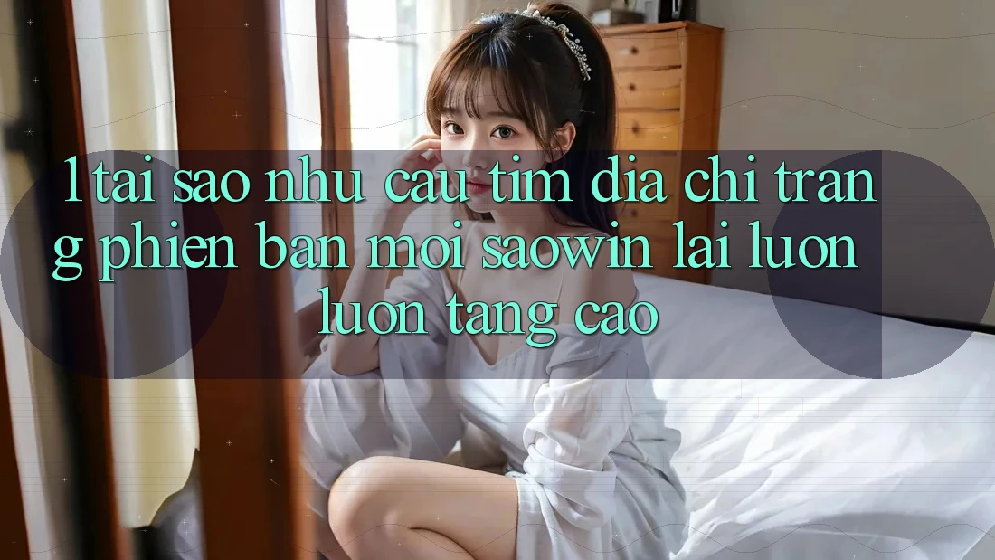 1. Tại Sao Nhu Cầu Tìm “Địa chỉ trang Phiên bản mới Saowin” Lại Luôn luôn Tăng Cao? 1. Tại Sao Nhu Cầu Tìm “Địa chỉ trang Phiên bản mới Saowin” Lại Luôn luôn Tăng Cao?