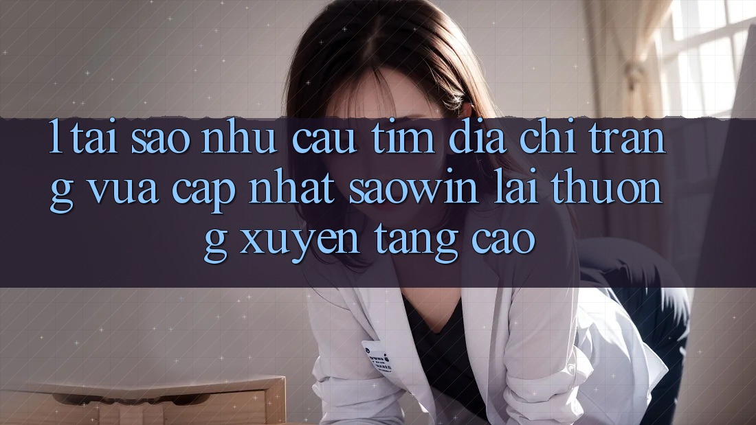 1. Tại Sao Nhu Cầu Tìm “Địa chỉ trang Vừa cập nhật Saowin” Lại Thường xuyên Tăng Cao? 1. Tại Sao Nhu Cầu Tìm “Địa chỉ trang Vừa cập nhật Saowin” Lại Thường xuyên Tăng Cao?