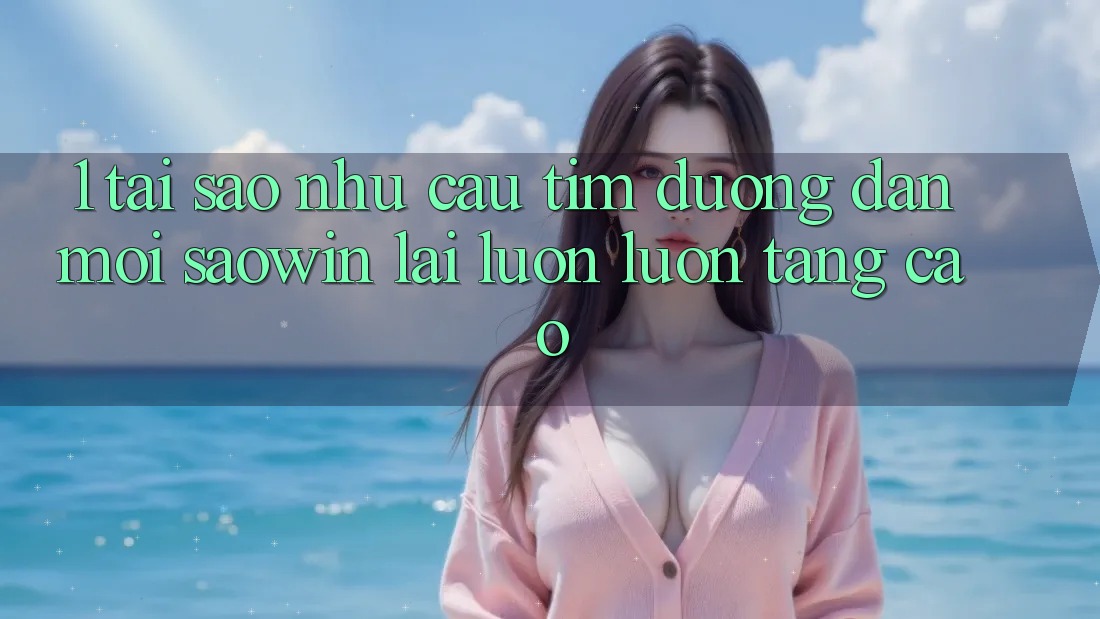 1. Tại Sao Nhu Cầu Tìm “Đường dẫn Mới Saowin” Lại Luôn luôn Tăng Cao? 1. Tại Sao Nhu Cầu Tìm “Đường dẫn Mới Saowin” Lại Luôn luôn Tăng Cao?