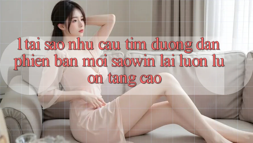 1. Tại Sao Nhu Cầu Tìm “Đường dẫn Phiên bản mới Saowin” Lại Luôn luôn Tăng Cao? 1. Tại Sao Nhu Cầu Tìm “Đường dẫn Phiên bản mới Saowin” Lại Luôn luôn Tăng Cao?