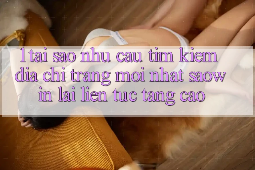 1. Tại Sao Nhu Cầu Tìm Kiếm “Địa chỉ trang Mới nhất Saowin” Lại Liên Tục Tăng Cao? 1. Tại Sao Nhu Cầu Tìm Kiếm “Địa chỉ trang Mới nhất Saowin” Lại Liên Tục Tăng Cao?