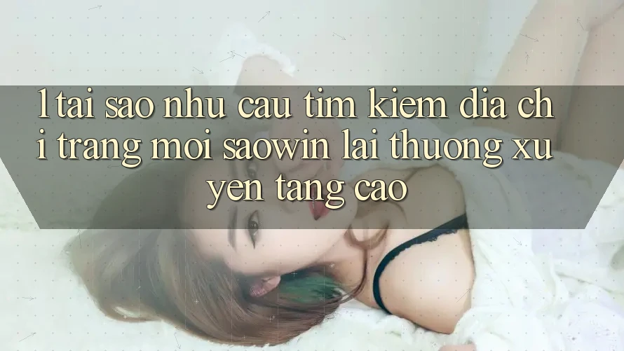 1. Tại Sao Nhu Cầu Tìm Kiếm “Địa chỉ trang Mới Saowin” Lại Thường xuyên Tăng Cao? 1. Tại Sao Nhu Cầu Tìm Kiếm “Địa chỉ trang Mới Saowin” Lại Thường xuyên Tăng Cao?