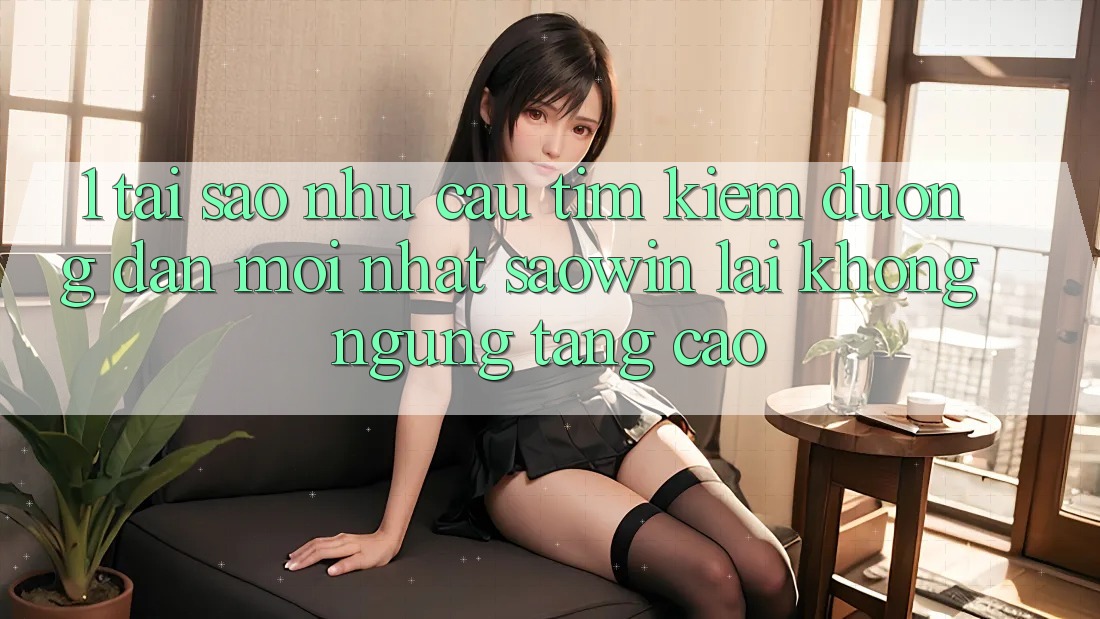 1. Tại Sao Nhu Cầu Tìm kiếm “Đường dẫn Mới nhất Saowin” Lại Không ngừng Tăng Cao? 1. Tại Sao Nhu Cầu Tìm kiếm “Đường dẫn Mới nhất Saowin” Lại Không ngừng Tăng Cao?