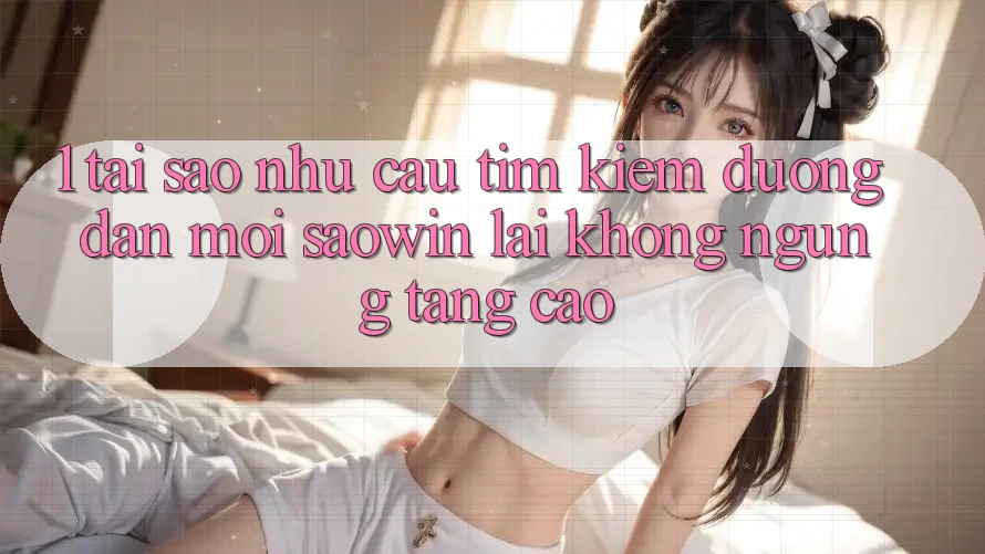 1. Tại Sao Nhu Cầu Tìm Kiếm “Đường dẫn Mới Saowin” Lại Không ngừng Tăng Cao? 1. Tại Sao Nhu Cầu Tìm Kiếm “Đường dẫn Mới Saowin” Lại Không ngừng Tăng Cao?
