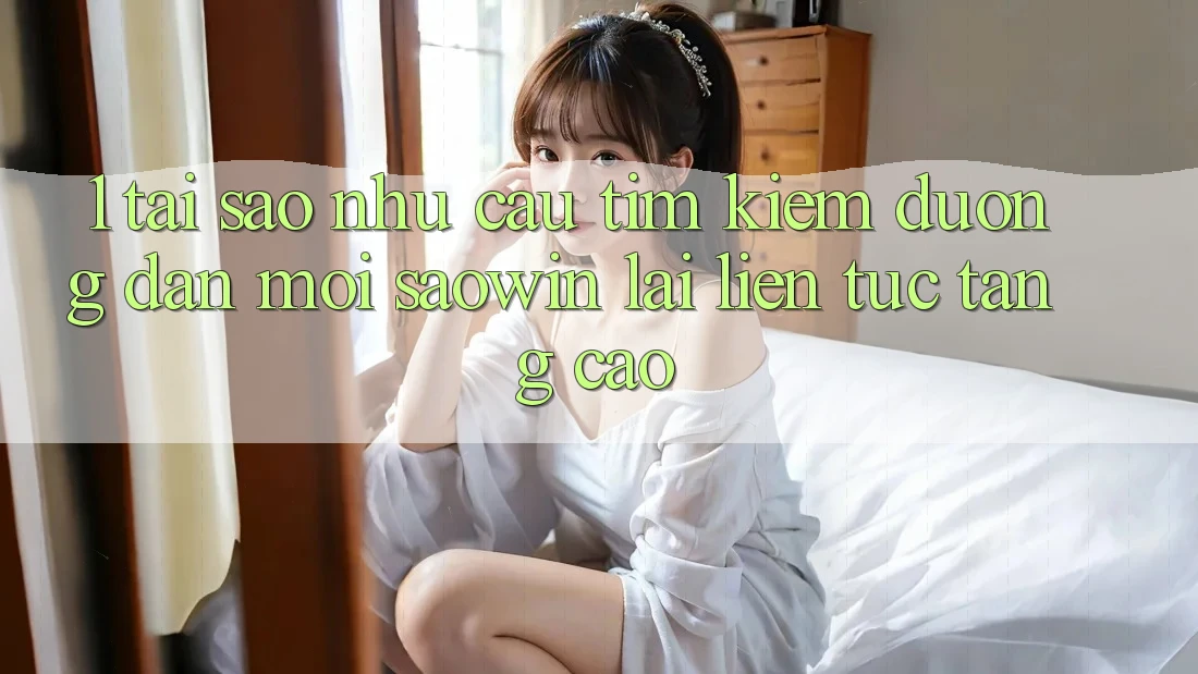 1. Tại Sao Nhu Cầu Tìm Kiếm “Đường dẫn Mới Saowin” Lại Liên Tục Tăng Cao? 1. Tại Sao Nhu Cầu Tìm Kiếm “Đường dẫn Mới Saowin” Lại Liên Tục Tăng Cao?
