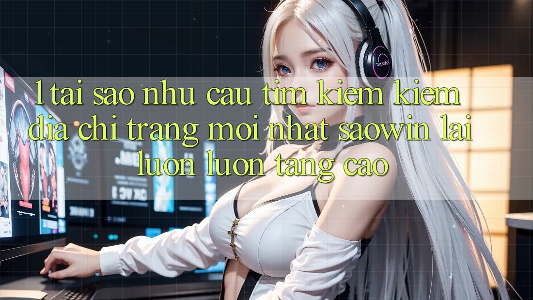 1. Tại Sao Nhu Cầu Tìm kiếm Kiếm “Địa chỉ trang Mới nhất Saowin” Lại Luôn luôn Tăng Cao? 1. Tại Sao Nhu Cầu Tìm kiếm Kiếm “Địa chỉ trang Mới nhất Saowin” Lại Luôn luôn Tăng Cao?
