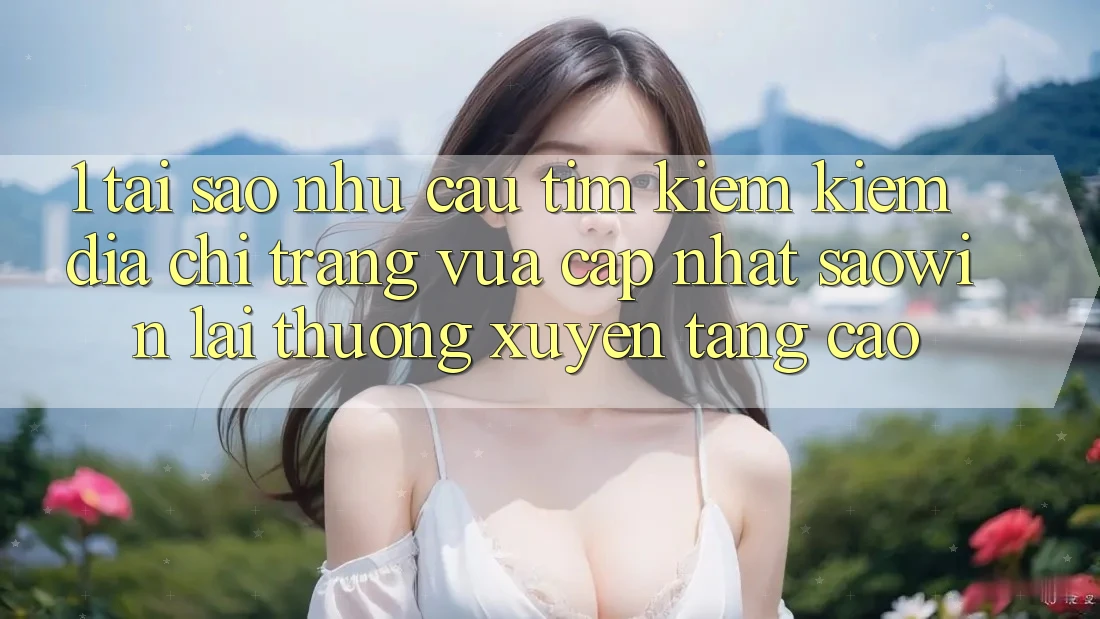 1. Tại Sao Nhu Cầu Tìm kiếm Kiếm “Địa chỉ trang Vừa cập nhật Saowin” Lại Thường xuyên Tăng Cao? 1. Tại Sao Nhu Cầu Tìm kiếm Kiếm “Địa chỉ trang Vừa cập nhật Saowin” Lại Thường xuyên Tăng Cao?