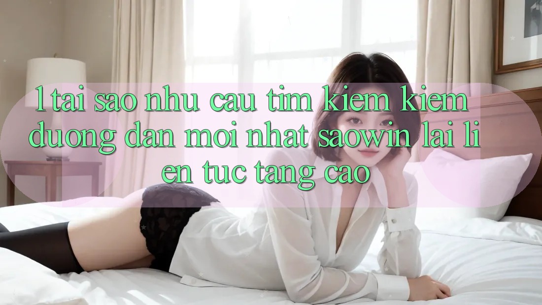1. Tại Sao Nhu Cầu Tìm kiếm Kiếm “Đường dẫn Mới nhất Saowin” Lại Liên tục Tăng Cao?