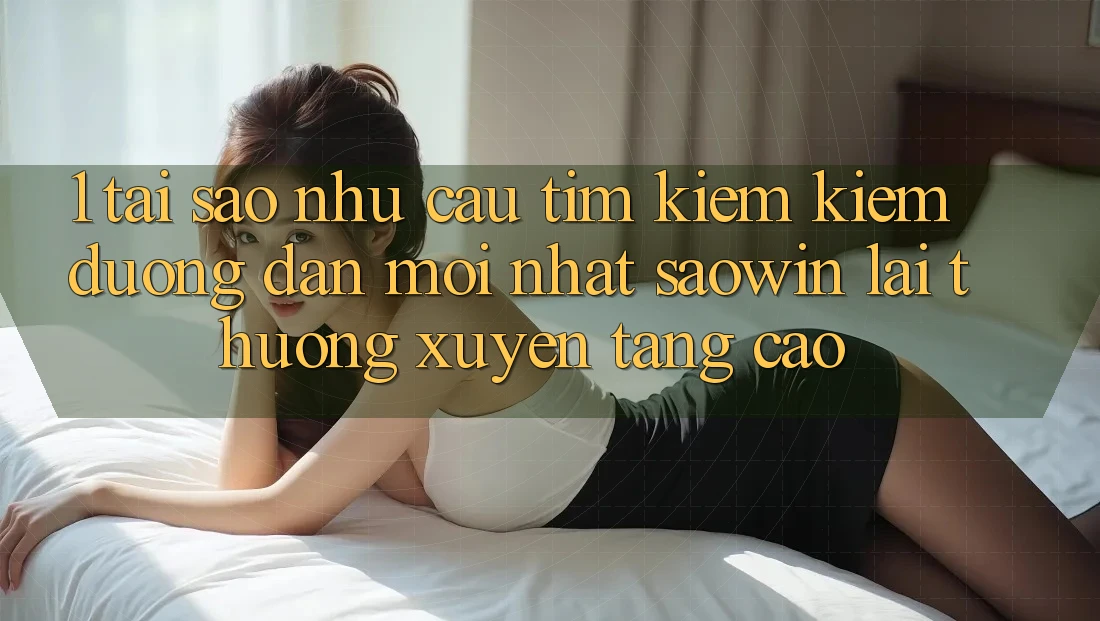 1. Tại Sao Nhu Cầu Tìm kiếm Kiếm “Đường dẫn Mới nhất Saowin” Lại Thường xuyên Tăng Cao? 1. Tại Sao Nhu Cầu Tìm kiếm Kiếm “Đường dẫn Mới nhất Saowin” Lại Thường xuyên Tăng Cao?