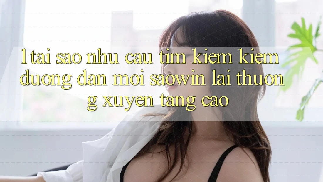 1. Tại Sao Nhu Cầu Tìm kiếm Kiếm “Đường dẫn Mới Saowin” Lại Thường xuyên Tăng Cao? 1. Tại Sao Nhu Cầu Tìm kiếm Kiếm “Đường dẫn Mới Saowin” Lại Thường xuyên Tăng Cao?