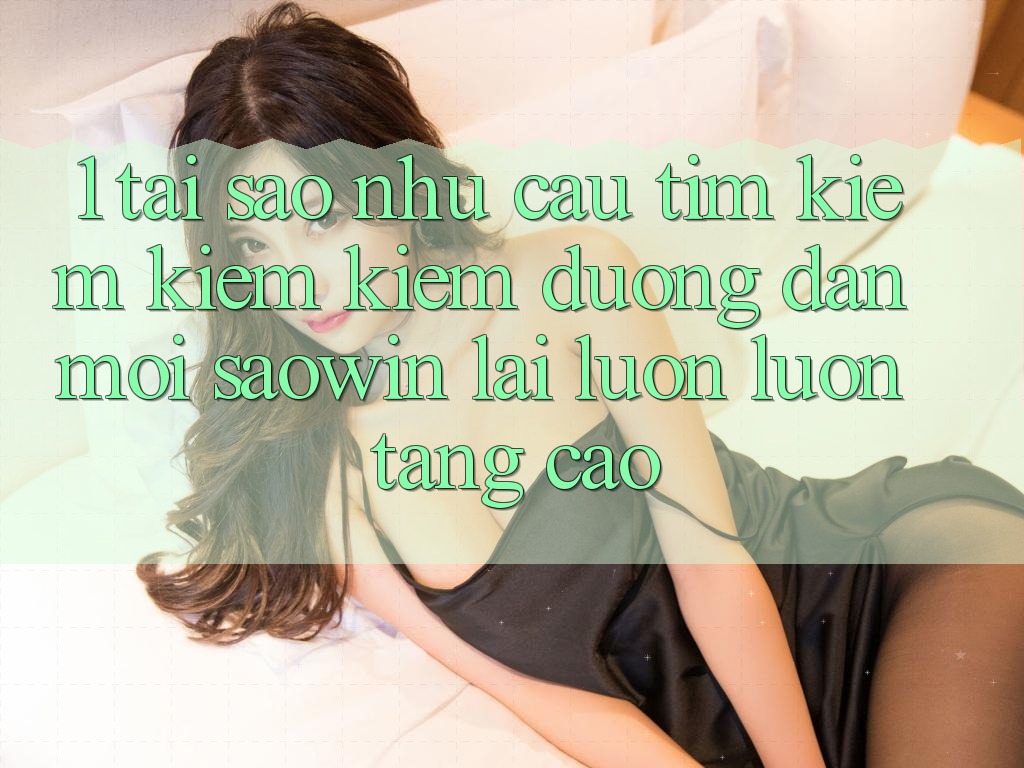 1. Tại Sao Nhu Cầu Tìm kiếm kiếm Kiếm “Đường dẫn Mới Saowin” Lại Luôn luôn Tăng Cao? 1. Tại Sao Nhu Cầu Tìm kiếm kiếm Kiếm “Đường dẫn Mới Saowin” Lại Luôn luôn Tăng Cao?