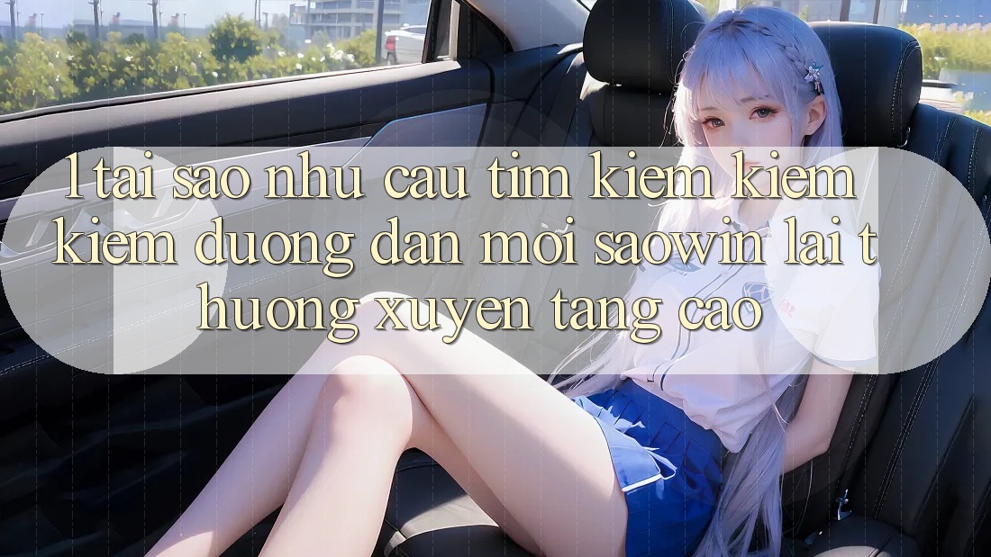 1. Tại Sao Nhu Cầu Tìm kiếm kiếm Kiếm “Đường dẫn Mới Saowin” Lại Thường xuyên Tăng Cao?