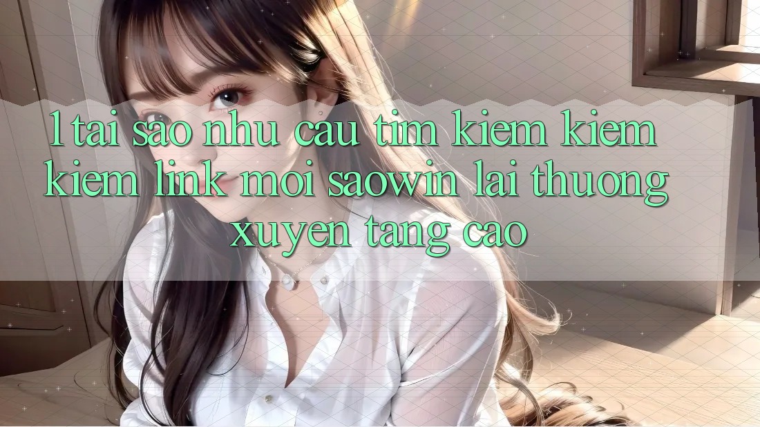 1. Tại Sao Nhu Cầu Tìm kiếm kiếm Kiếm “Link Mới Saowin” Lại Thường xuyên Tăng Cao? 1. Tại Sao Nhu Cầu Tìm kiếm kiếm Kiếm “Link Mới Saowin” Lại Thường xuyên Tăng Cao?