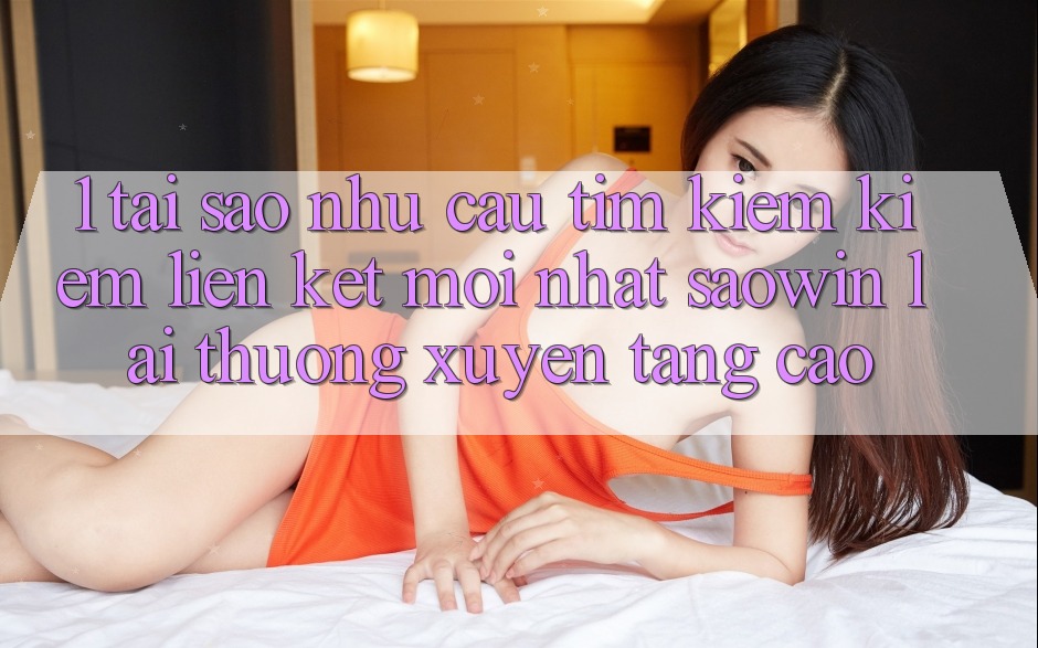 1. Tại Sao Nhu Cầu Tìm kiếm Kiếm “Liên kết Mới nhất Saowin” Lại Thường xuyên Tăng Cao? 1. Tại Sao Nhu Cầu Tìm kiếm Kiếm “Liên kết Mới nhất Saowin” Lại Thường xuyên Tăng Cao?