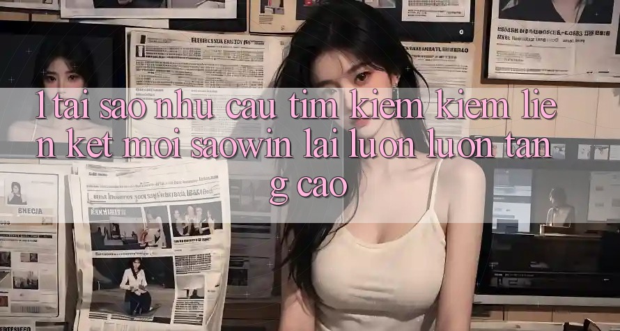 1. Tại Sao Nhu Cầu Tìm kiếm Kiếm “Liên kết Mới Saowin” Lại Luôn luôn Tăng Cao? 1. Tại Sao Nhu Cầu Tìm kiếm Kiếm “Liên kết Mới Saowin” Lại Luôn luôn Tăng Cao?