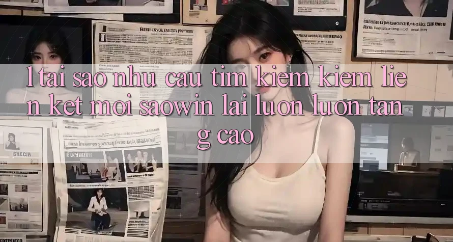 1. Tại Sao Nhu Cầu Tìm kiếm Kiếm “Liên kết Mới Saowin” Lại Luôn luôn Tăng Cao? 1. Tại Sao Nhu Cầu Tìm kiếm Kiếm “Liên kết Mới Saowin” Lại Luôn luôn Tăng Cao?