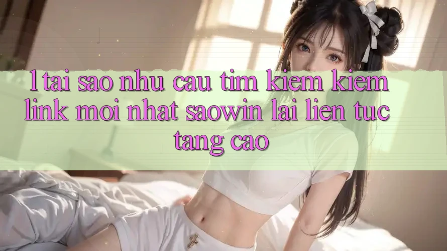 1. Tại Sao Nhu Cầu Tìm kiếm kiếm “Link Mới nhất Saowin” Lại Liên tục Tăng Cao? 1. Tại Sao Nhu Cầu Tìm kiếm kiếm “Link Mới nhất Saowin” Lại Liên tục Tăng Cao?
