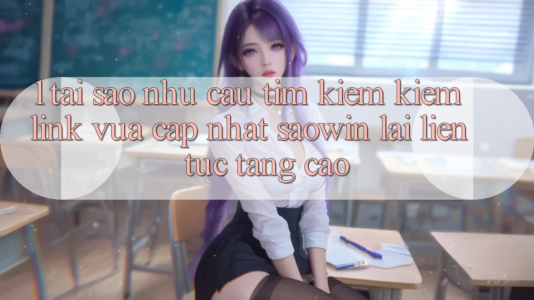 1. Tại Sao Nhu Cầu Tìm kiếm Kiếm “Link Vừa cập nhật Saowin” Lại Liên Tục Tăng Cao? 1. Tại Sao Nhu Cầu Tìm kiếm Kiếm “Link Vừa cập nhật Saowin” Lại Liên Tục Tăng Cao?