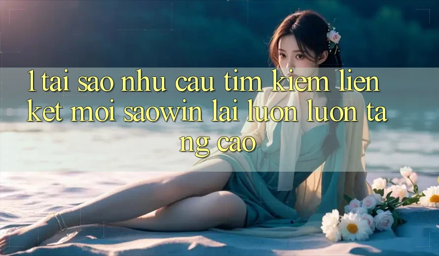 1. Tại Sao Nhu Cầu Tìm Kiếm “Liên kết Mới Saowin” Lại Luôn luôn Tăng Cao? 1. Tại Sao Nhu Cầu Tìm Kiếm “Liên kết Mới Saowin” Lại Luôn luôn Tăng Cao?