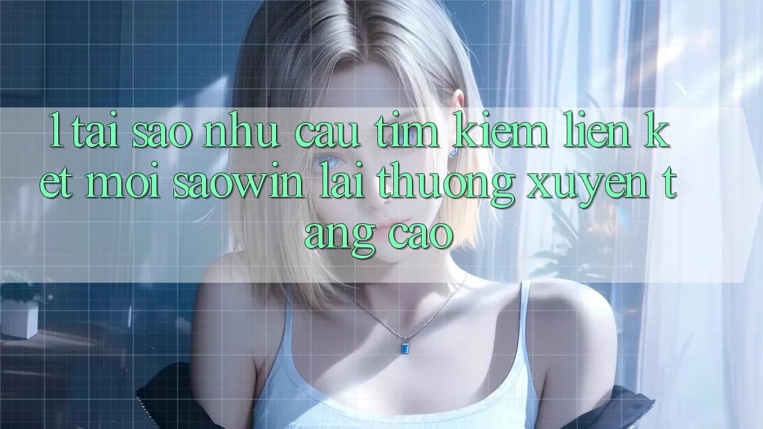 1. Tại Sao Nhu Cầu Tìm Kiếm “Liên kết Mới Saowin” Lại Thường xuyên Tăng Cao? 1. Tại Sao Nhu Cầu Tìm Kiếm “Liên kết Mới Saowin” Lại Thường xuyên Tăng Cao?