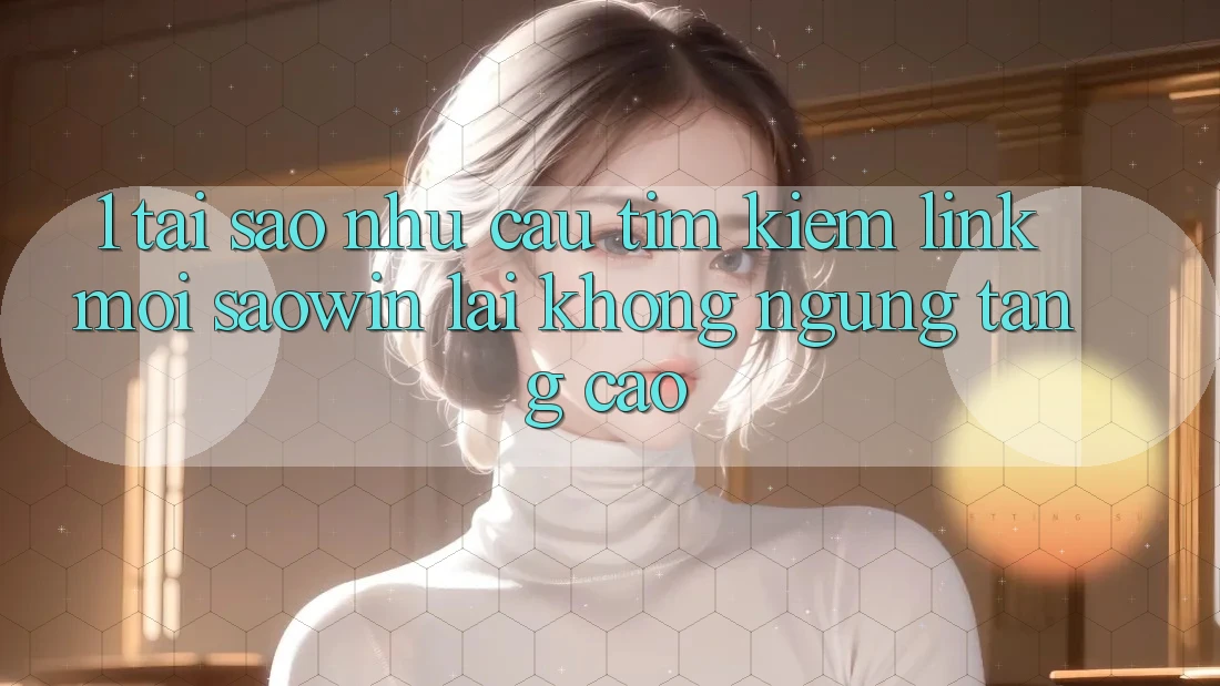 1. Tại Sao Nhu Cầu Tìm Kiếm “Link Mới Saowin” Lại Không ngừng Tăng Cao?