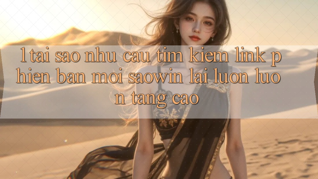 1. Tại Sao Nhu Cầu Tìm Kiếm “Link Phiên bản mới Saowin” Lại Luôn luôn Tăng Cao? 1. Tại Sao Nhu Cầu Tìm Kiếm “Link Phiên bản mới Saowin” Lại Luôn luôn Tăng Cao?