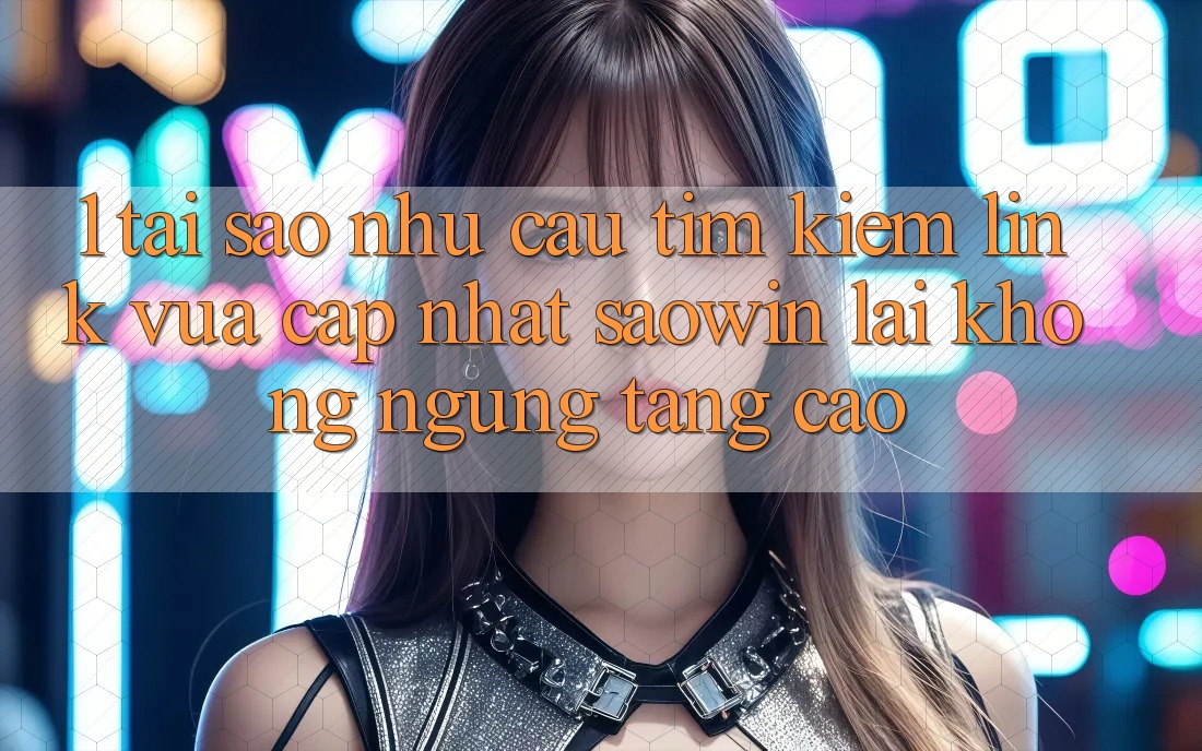 1. Tại Sao Nhu Cầu Tìm kiếm “Link Vừa cập nhật Saowin” Lại Không ngừng Tăng Cao? 1. Tại Sao Nhu Cầu Tìm kiếm “Link Vừa cập nhật Saowin” Lại Không ngừng Tăng Cao?
