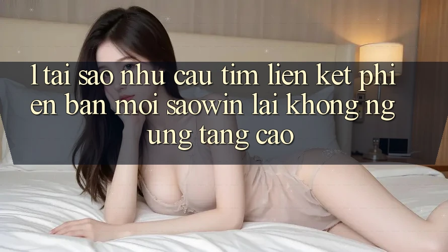 1. Tại Sao Nhu Cầu Tìm “Liên kết Phiên bản mới Saowin” Lại Không ngừng Tăng Cao?