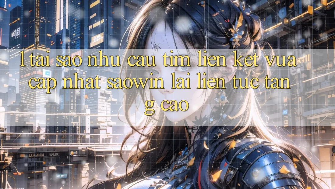 1. Tại Sao Nhu Cầu Tìm “Liên kết Vừa cập nhật Saowin” Lại Liên tục Tăng Cao? 1. Tại Sao Nhu Cầu Tìm “Liên kết Vừa cập nhật Saowin” Lại Liên tục Tăng Cao?