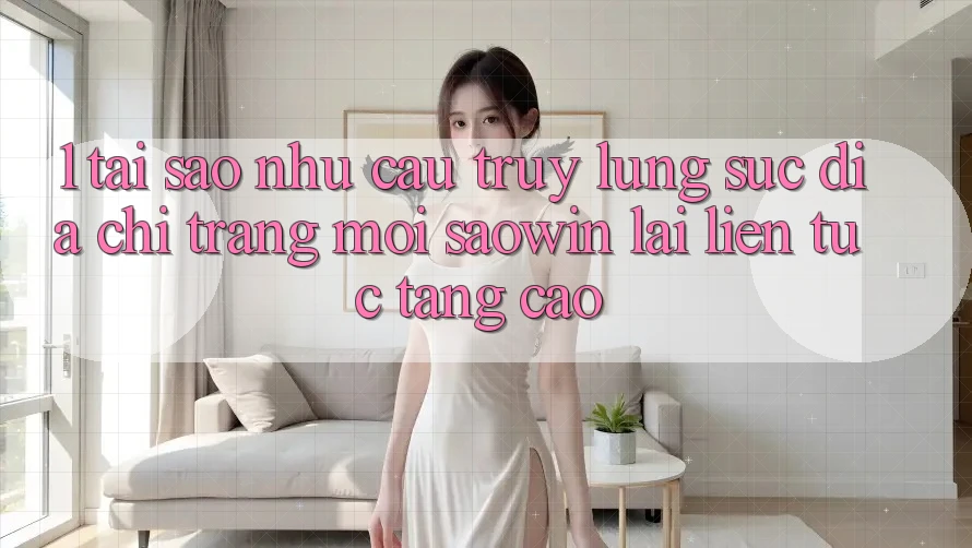 1. Tại Sao Nhu Cầu Truy lùng sục “Địa chỉ trang Mới Saowin” Lại Liên Tục Tăng Cao? 1. Tại Sao Nhu Cầu Truy lùng sục “Địa chỉ trang Mới Saowin” Lại Liên Tục Tăng Cao?