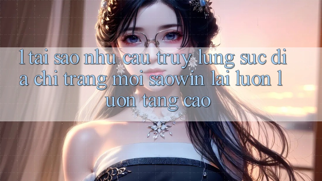 1. Tại Sao Nhu Cầu Truy lùng sục “Địa chỉ trang Mới Saowin” Lại Luôn luôn Tăng Cao? 1. Tại Sao Nhu Cầu Truy lùng sục “Địa chỉ trang Mới Saowin” Lại Luôn luôn Tăng Cao?