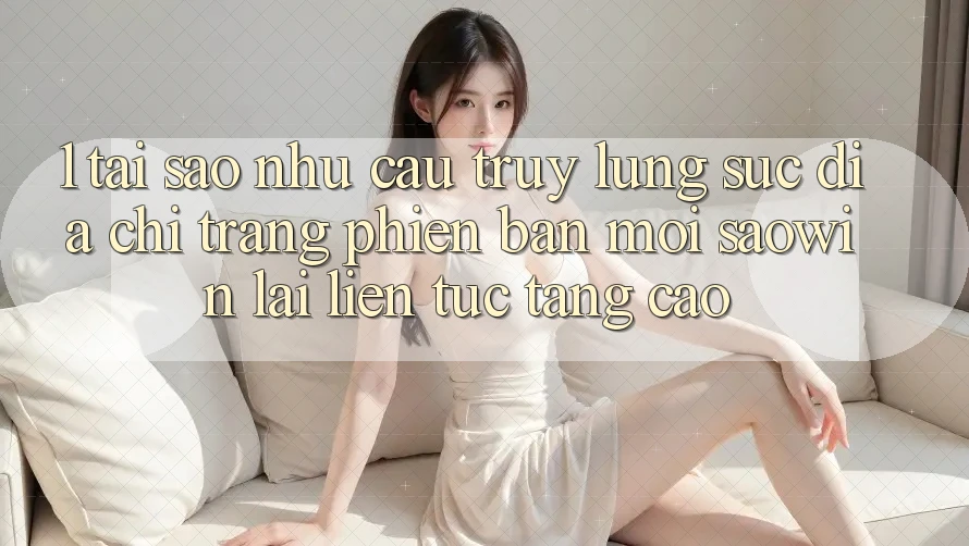 1. Tại Sao Nhu Cầu Truy lùng sục “Địa chỉ trang Phiên bản mới Saowin” Lại Liên Tục Tăng Cao? 1. Tại Sao Nhu Cầu Truy lùng sục “Địa chỉ trang Phiên bản mới Saowin” Lại Liên Tục Tăng Cao?