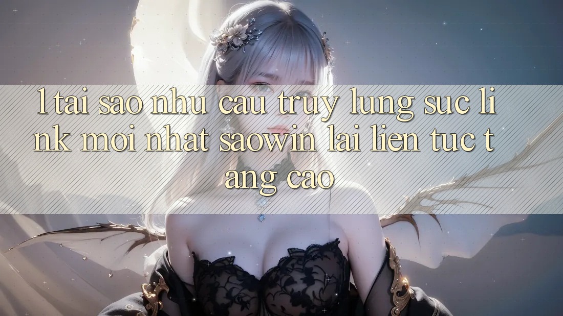 1. Tại Sao Nhu Cầu Truy lùng sục “Link Mới nhất Saowin” Lại Liên Tục Tăng Cao? 1. Tại Sao Nhu Cầu Truy lùng sục “Link Mới nhất Saowin” Lại Liên Tục Tăng Cao?