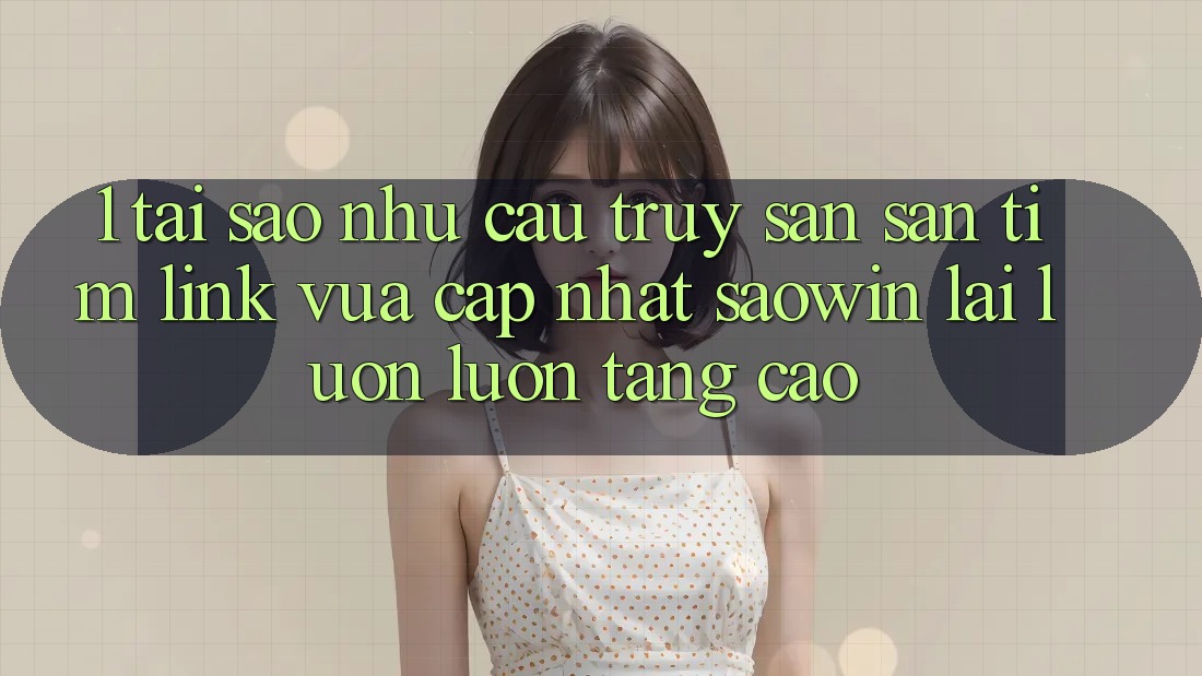 1. Tại Sao Nhu Cầu Truy săn săn tìm “Link Vừa cập nhật Saowin” Lại Luôn luôn Tăng Cao? 1. Tại Sao Nhu Cầu Truy săn săn tìm “Link Vừa cập nhật Saowin” Lại Luôn luôn Tăng Cao?