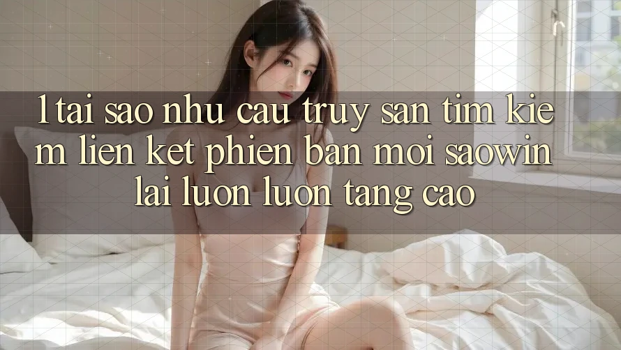 1. Tại Sao Nhu Cầu Truy săn tìm kiếm “Liên kết Phiên bản mới Saowin” Lại Luôn luôn Tăng Cao? 1. Tại Sao Nhu Cầu Truy săn tìm kiếm “Liên kết Phiên bản mới Saowin” Lại Luôn luôn Tăng Cao?