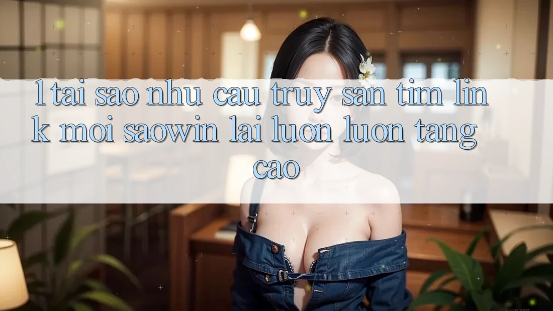 1. Tại Sao Nhu Cầu Truy săn tìm “Link Mới Saowin” Lại Luôn luôn Tăng Cao? 1. Tại Sao Nhu Cầu Truy săn tìm “Link Mới Saowin” Lại Luôn luôn Tăng Cao?