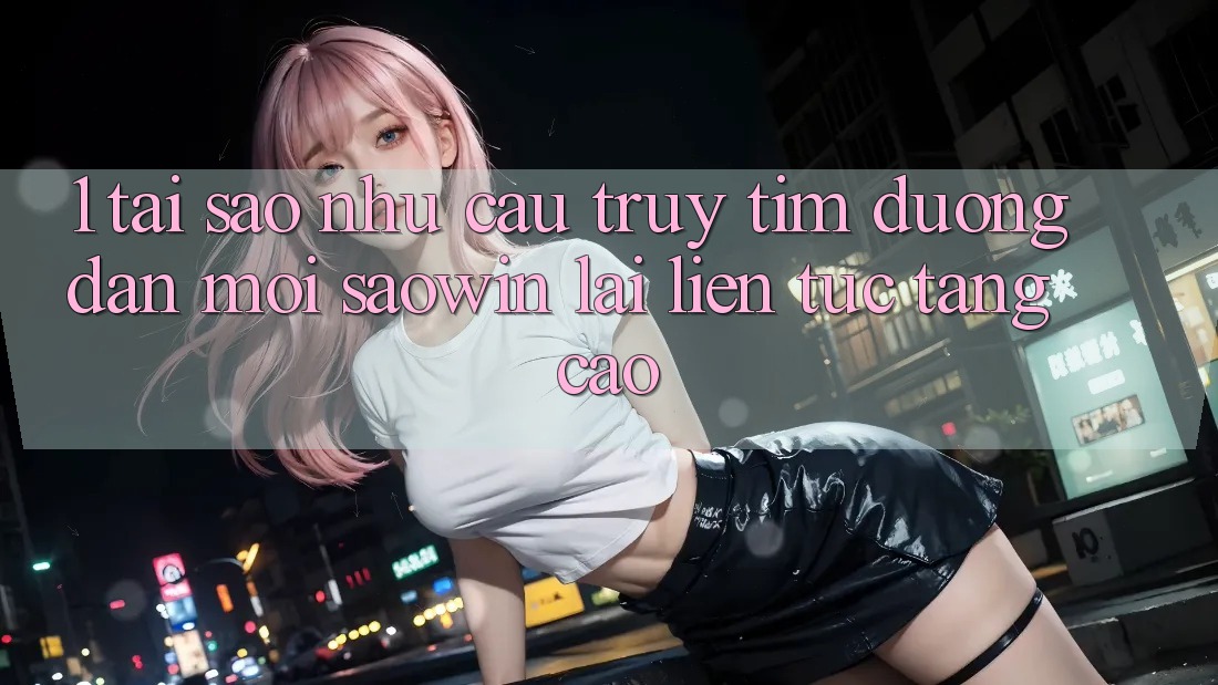 1. Tại Sao Nhu Cầu Truy tìm “Đường dẫn Mới Saowin” Lại Liên Tục Tăng Cao?
