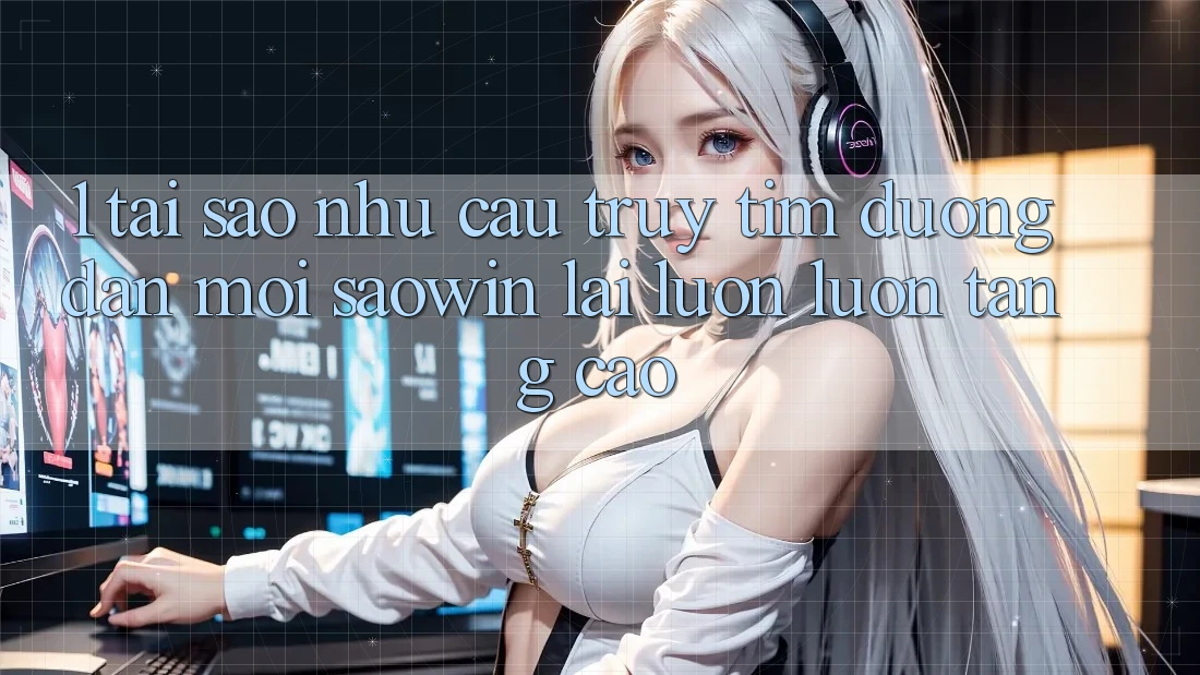 1. Tại Sao Nhu Cầu Truy tìm “Đường dẫn Mới Saowin” Lại Luôn luôn Tăng Cao? 1. Tại Sao Nhu Cầu Truy tìm “Đường dẫn Mới Saowin” Lại Luôn luôn Tăng Cao?