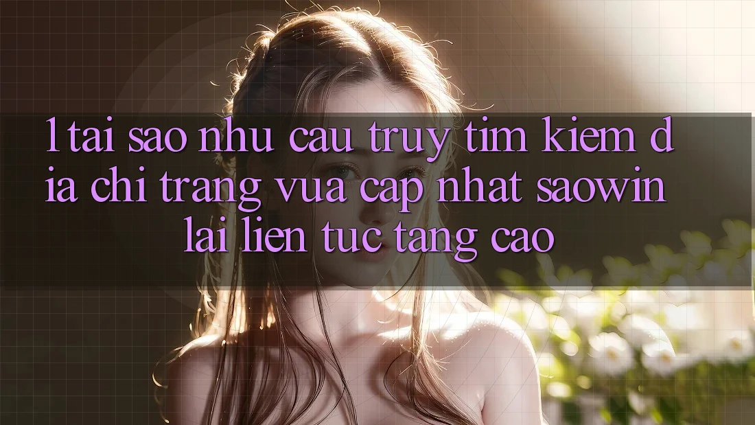 1. Tại Sao Nhu Cầu Truy tìm kiếm “Địa chỉ trang Vừa cập nhật Saowin” Lại Liên tục Tăng Cao? 1. Tại Sao Nhu Cầu Truy tìm kiếm “Địa chỉ trang Vừa cập nhật Saowin” Lại Liên tục Tăng Cao?