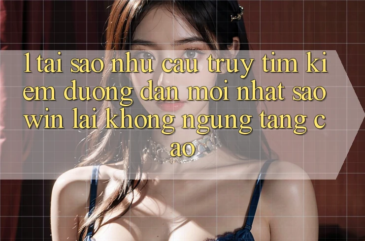 1. Tại Sao Nhu Cầu Truy tìm Kiếm “Đường dẫn Mới nhất Saowin” Lại Không ngừng Tăng Cao? 1. Tại Sao Nhu Cầu Truy tìm Kiếm “Đường dẫn Mới nhất Saowin” Lại Không ngừng Tăng Cao?