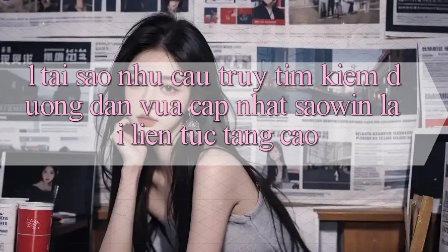 1. Tại Sao Nhu Cầu Truy tìm Kiếm “Đường dẫn Vừa cập nhật Saowin” Lại Liên Tục Tăng Cao? 1. Tại Sao Nhu Cầu Truy tìm Kiếm “Đường dẫn Vừa cập nhật Saowin” Lại Liên Tục Tăng Cao?