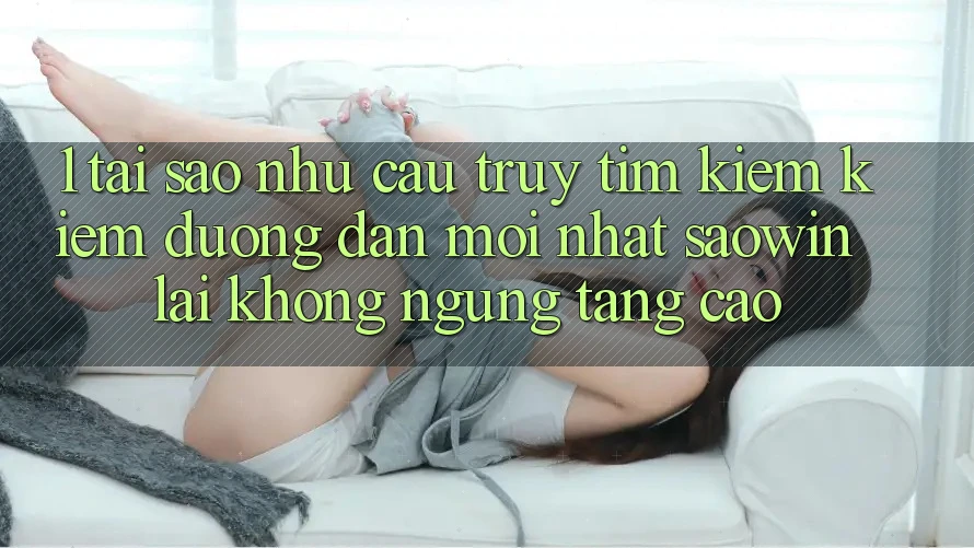 1. Tại Sao Nhu Cầu Truy tìm kiếm Kiếm “Đường dẫn Mới nhất Saowin” Lại Không ngừng Tăng Cao? 1. Tại Sao Nhu Cầu Truy tìm kiếm Kiếm “Đường dẫn Mới nhất Saowin” Lại Không ngừng Tăng Cao?