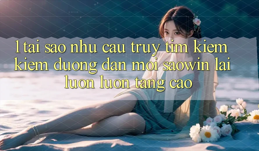 1. Tại Sao Nhu Cầu Truy tìm kiếm Kiếm “Đường dẫn Mới Saowin” Lại Luôn luôn Tăng Cao? 1. Tại Sao Nhu Cầu Truy tìm kiếm Kiếm “Đường dẫn Mới Saowin” Lại Luôn luôn Tăng Cao?