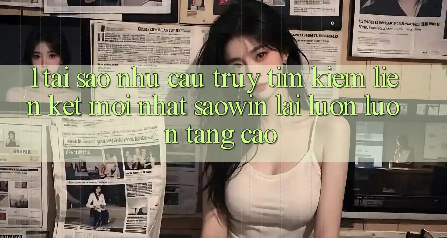 1. Tại Sao Nhu Cầu Truy tìm Kiếm “Liên kết Mới nhất Saowin” Lại Luôn luôn Tăng Cao? 1. Tại Sao Nhu Cầu Truy tìm Kiếm “Liên kết Mới nhất Saowin” Lại Luôn luôn Tăng Cao?