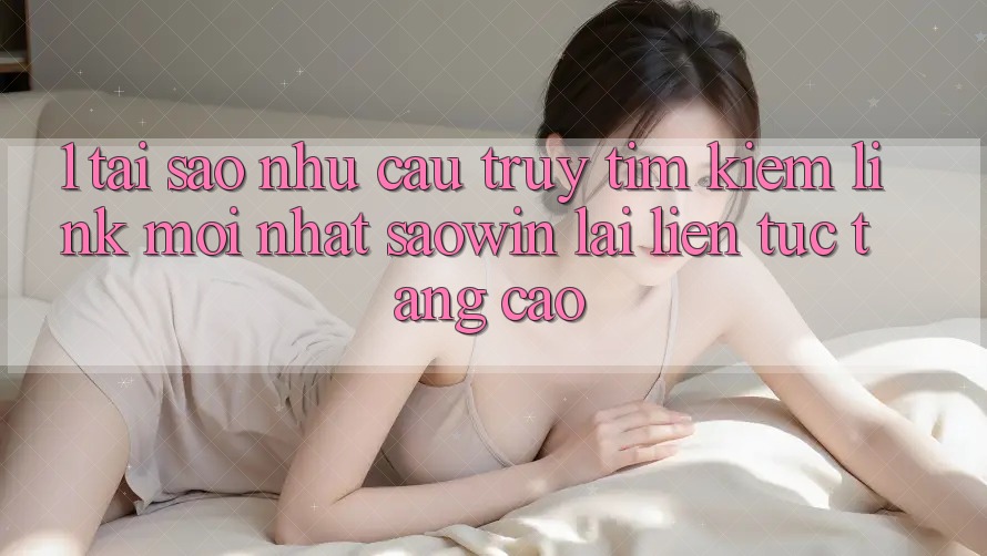 1. Tại Sao Nhu Cầu Truy tìm Kiếm “Link Mới nhất Saowin” Lại Liên tục Tăng Cao?