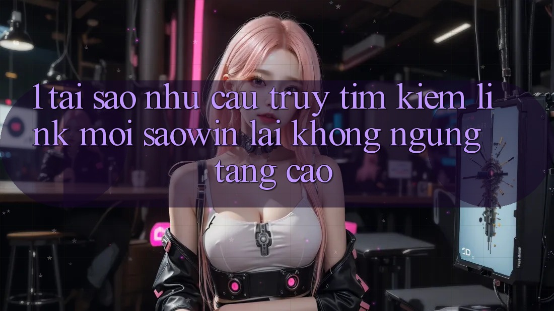 1. Tại Sao Nhu Cầu Truy tìm Kiếm “Link Mới Saowin” Lại Không ngừng Tăng Cao? 1. Tại Sao Nhu Cầu Truy tìm Kiếm “Link Mới Saowin” Lại Không ngừng Tăng Cao?