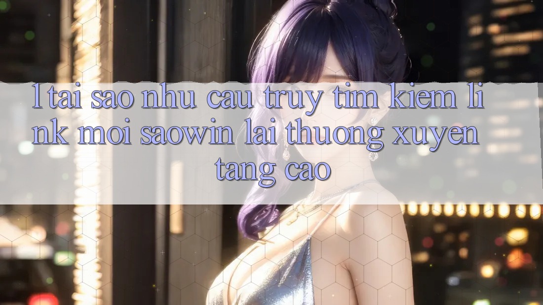 1. Tại Sao Nhu Cầu Truy tìm kiếm “Link Mới Saowin” Lại Thường xuyên Tăng Cao? 1. Tại Sao Nhu Cầu Truy tìm kiếm “Link Mới Saowin” Lại Thường xuyên Tăng Cao?