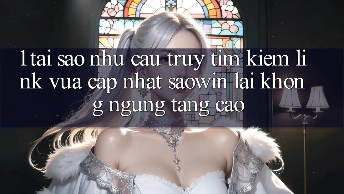 1. Tại Sao Nhu Cầu Truy tìm Kiếm “Link Vừa cập nhật Saowin” Lại Không ngừng Tăng Cao?