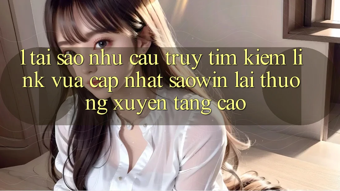 1. Tại Sao Nhu Cầu Truy tìm Kiếm “Link Vừa cập nhật Saowin” Lại Thường xuyên Tăng Cao? 1. Tại Sao Nhu Cầu Truy tìm Kiếm “Link Vừa cập nhật Saowin” Lại Thường xuyên Tăng Cao?